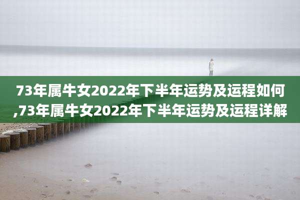 73年属牛女2022年下半年运势及运程如何,73年属牛女2022年下半年运势及运程详解