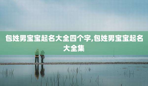 包姓男宝宝起名大全四个字,包姓男宝宝起名大全集