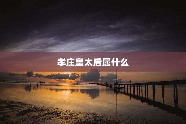 孝庄皇太后属什么