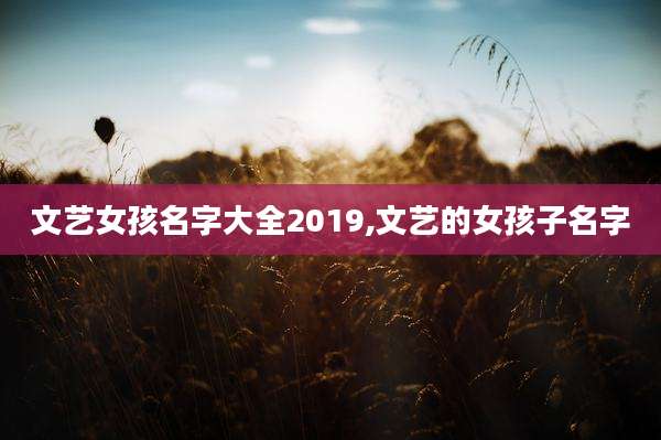 文艺女孩名字大全2019,文艺的女孩子名字