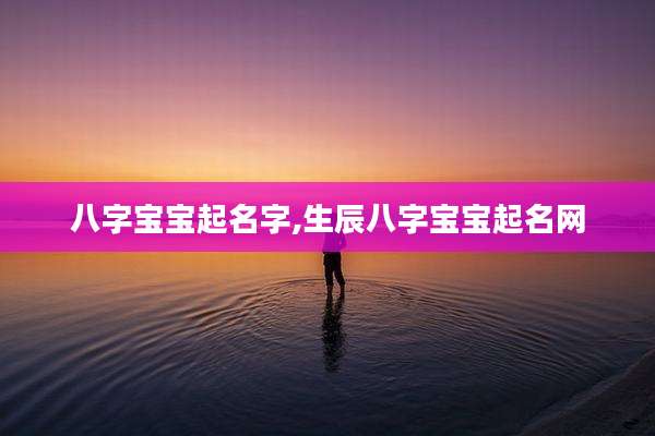 八字宝宝起名字,生辰八字宝宝起名网