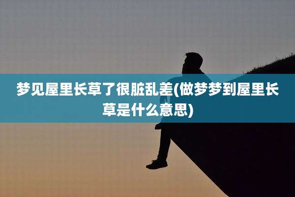 梦见屋里长草了很脏乱差(做梦梦到屋里长草是什么意思)