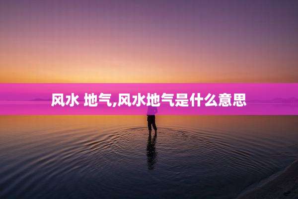 风水 地气,风水地气是什么意思