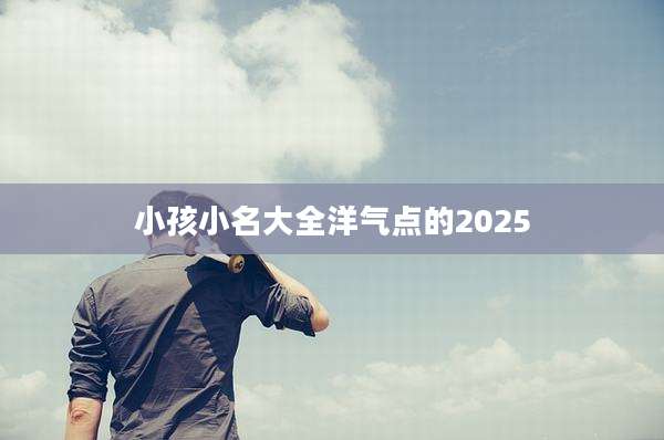 小孩小名大全洋气点的2025
