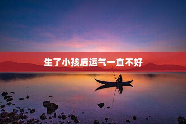 生了小孩后运气一直不好