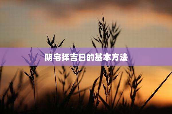 阴宅择吉日的基本方法