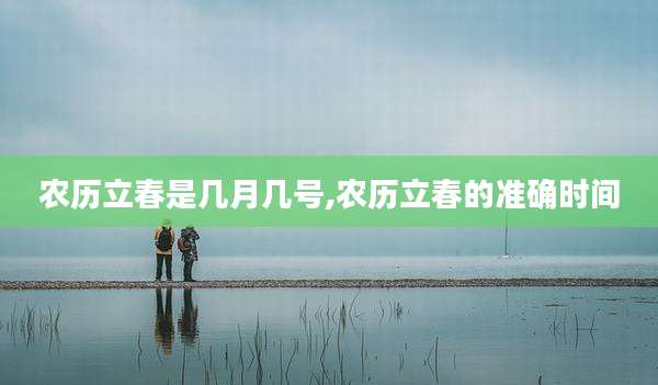 农历立春是几月几号,农历立春的准确时间