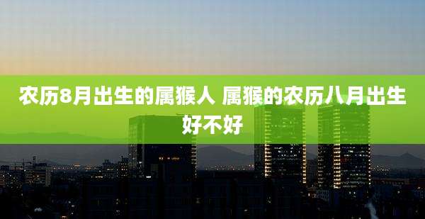 农历8月出生的属猴人 属猴的农历八月出生好不好