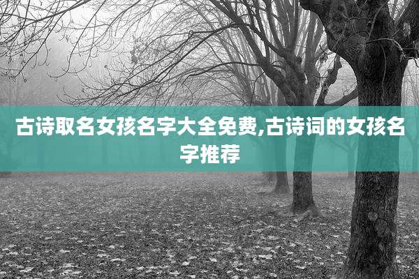 古诗取名女孩名字大全免费,古诗词的女孩名字推荐