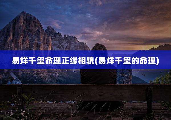 易烊千玺命理正缘相貌(易烊千玺的命理)