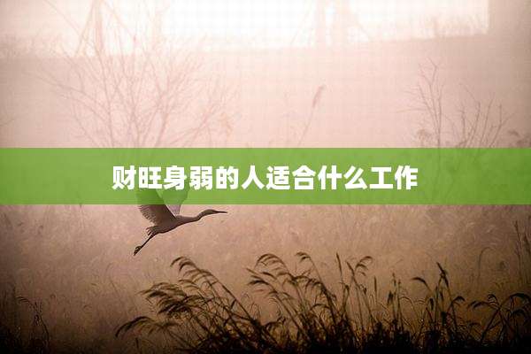 财旺身弱的人适合什么工作