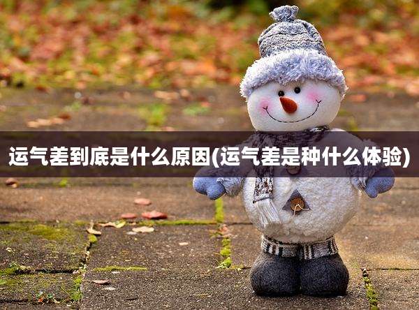 运气差到底是什么原因(运气差是种什么体验)
