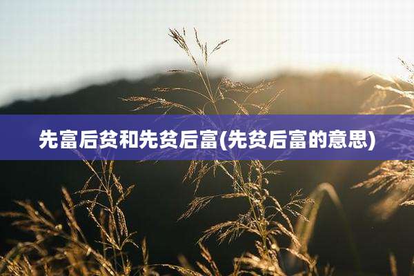 先富后贫和先贫后富(先贫后富的意思)