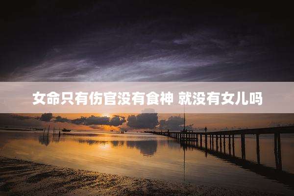 女命只有伤官没有食神 就没有女儿吗