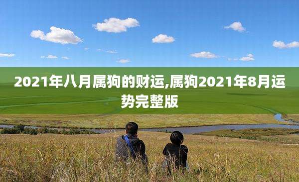 2021年八月属狗的财运,属狗2021年8月运势完整版