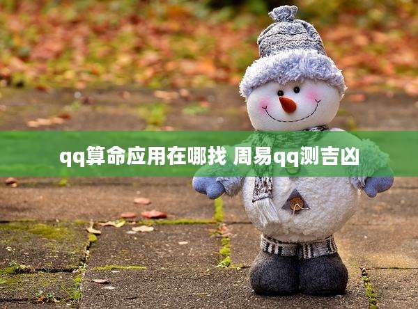 qq算命应用在哪找 周易qq测吉凶