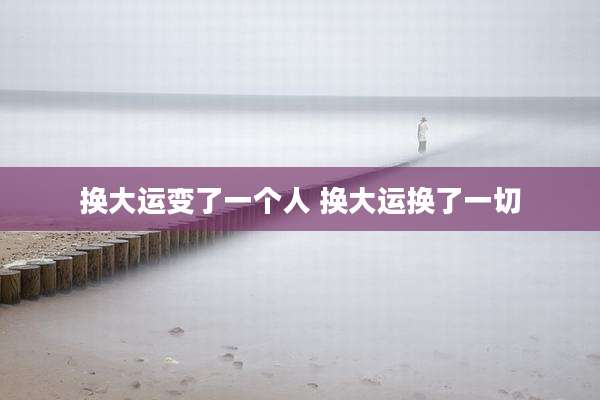 换大运变了一个人 换大运换了一切