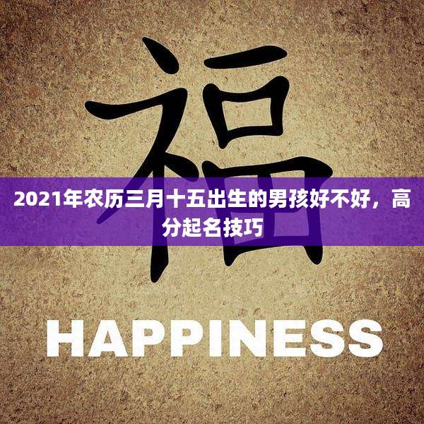 2021年农历三月十五出生的男孩好不好,高分起名技巧