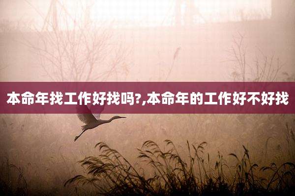 本命年找工作好找吗?,本命年的工作好不好找