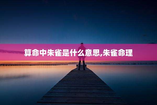 算命中朱雀是什么意思,朱雀命理