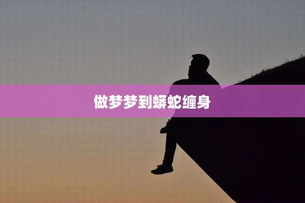 做梦梦到蟒蛇缠身