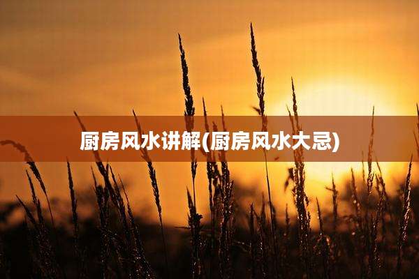 厨房风水讲解(厨房风水大忌)