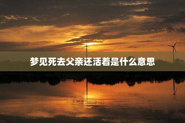 梦见死去父亲还活着是什么意思