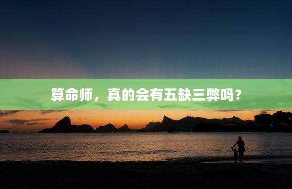 算命师，真的会有五缺三弊吗？