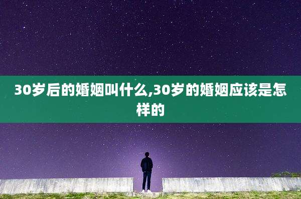 30岁后的婚姻叫什么,30岁的婚姻应该是怎样的