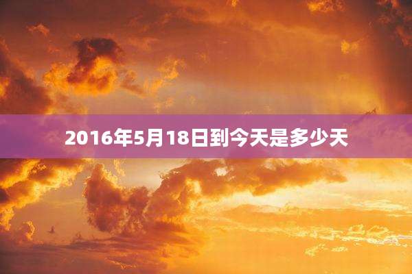2016年5月18日到今天是多少天