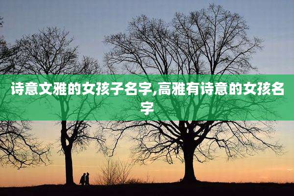 诗意文雅的女孩子名字,高雅有诗意的女孩名字