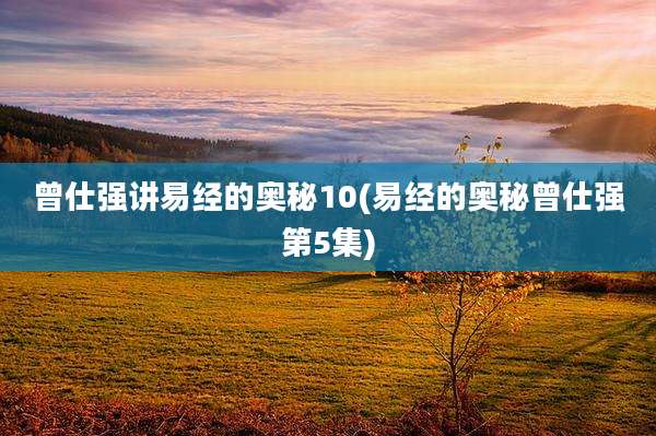 曾仕强讲易经的奥秘10(易经的奥秘曾仕强第5集)