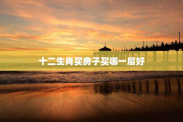 十二生肖买房子买哪一层好