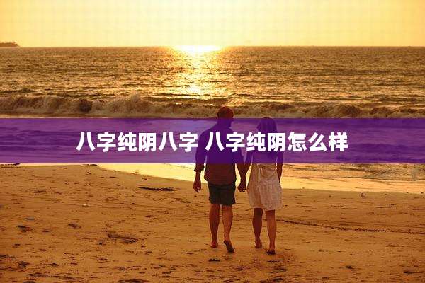 八字纯阴八字 八字纯阴怎么样