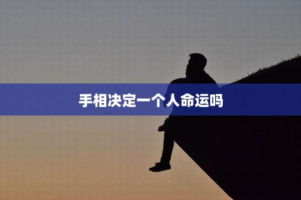 手相决定一个人命运吗