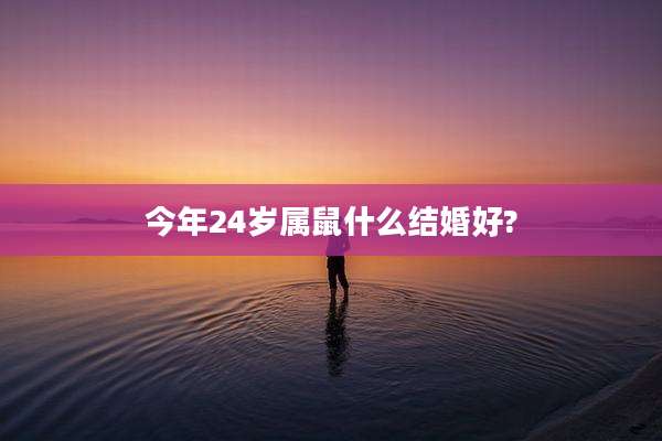 今年24岁属鼠什么结婚好?