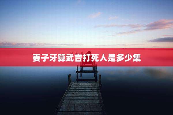 姜子牙算武吉打死人是多少集