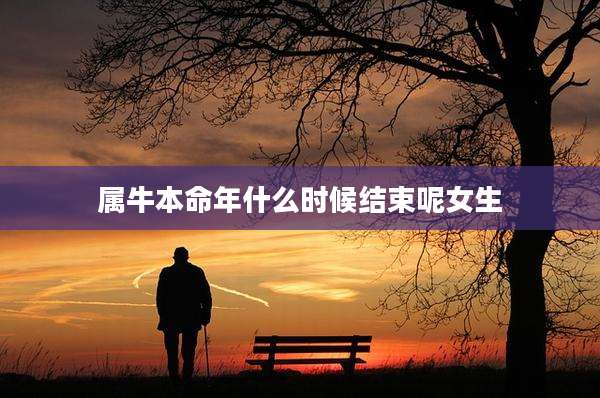 属牛本命年什么时候结束呢女生