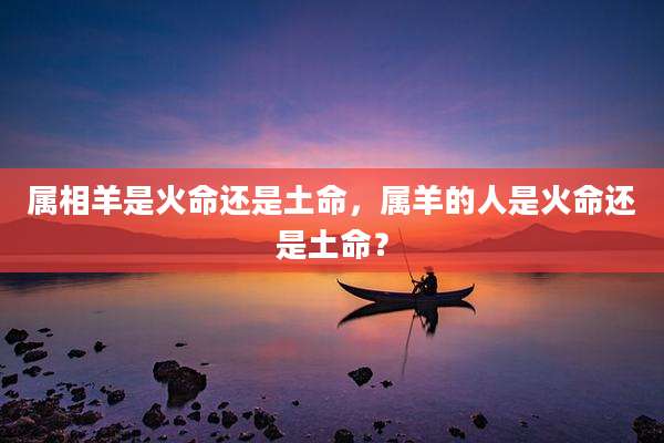 属相羊是火命还是土命，属羊的人是火命还是土命？