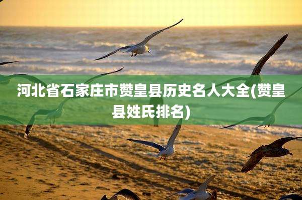 河北省石家庄市赞皇县历史名人大全(赞皇县姓氏排名)