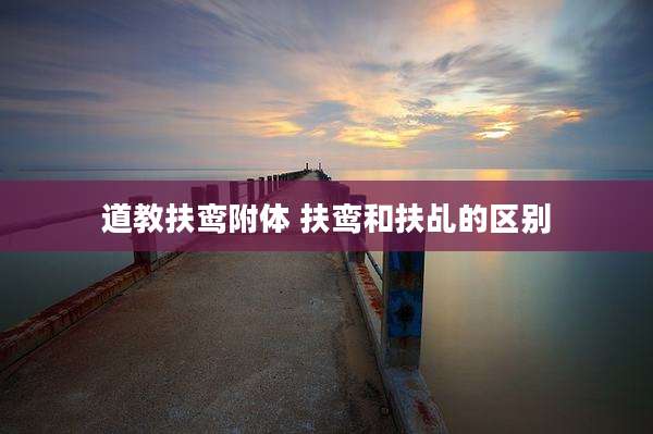 道教扶鸾附体 扶鸾和扶乩的区别