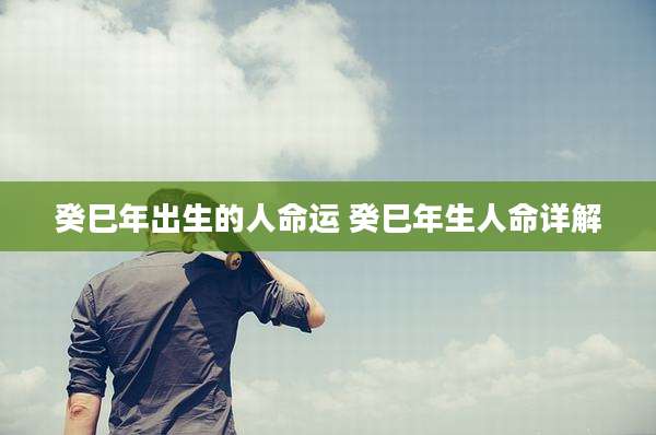 癸巳年出生的人命运 癸巳年生人命详解
