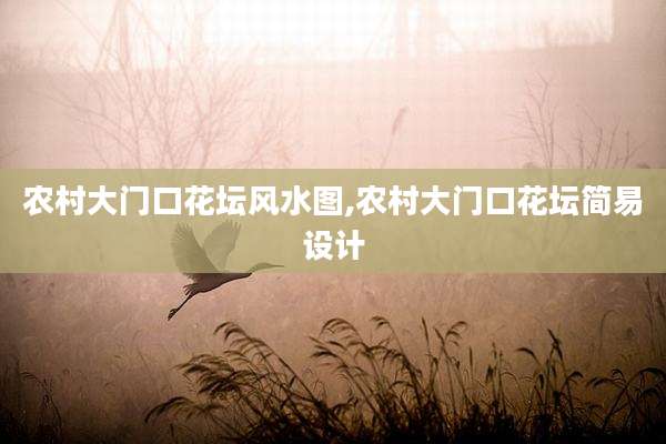 农村大门口花坛风水图,农村大门口花坛简易设计