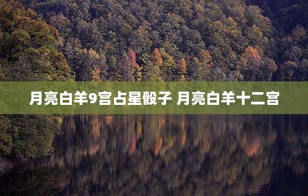 月亮白羊9宫占星骰子 月亮白羊十二宫