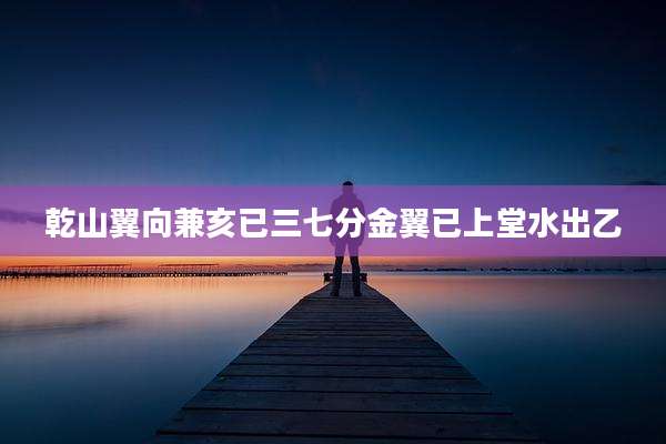 乾山翼向兼亥已三七分金翼已上堂水出乙