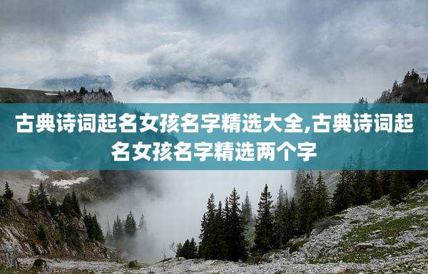 古典诗词起名女孩名字精选大全,古典诗词起名女孩名字精选两个字
