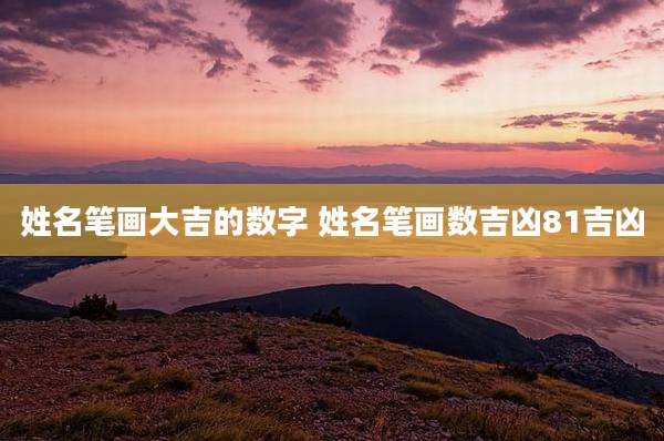 姓名笔画大吉的数字 姓名笔画数吉凶81吉凶