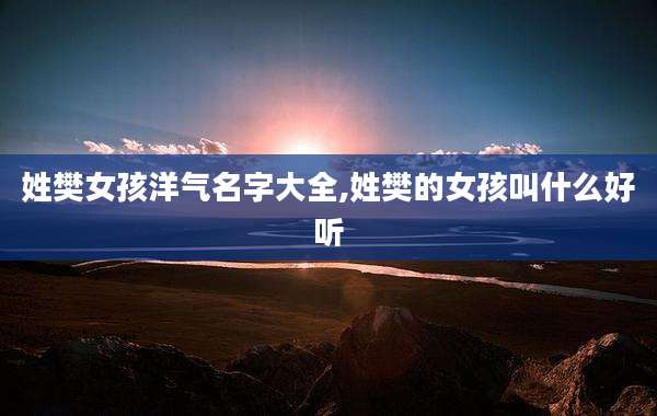 姓樊女孩洋气名字大全,姓樊的女孩叫什么好听