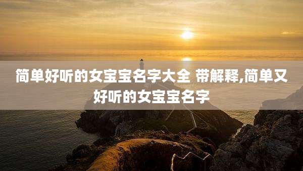 简单好听的女宝宝名字大全 带解释,简单又好听的女宝宝名字