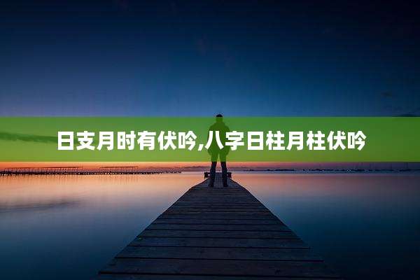 日支月时有伏吟,八字日柱月柱伏吟